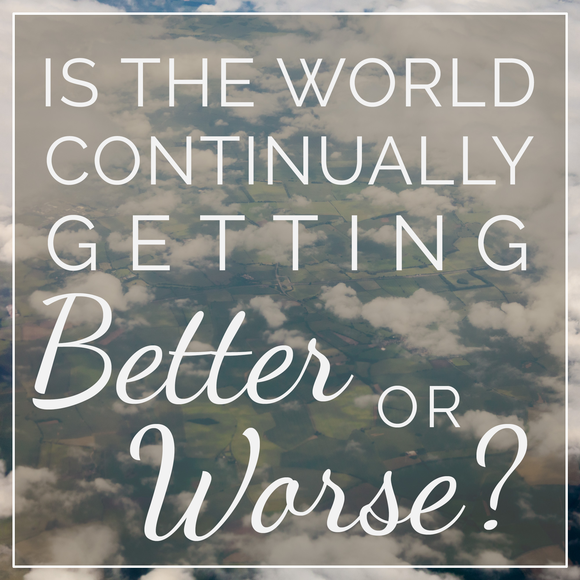 Is the World Continually Getting Better or Worse? • FGG Designs